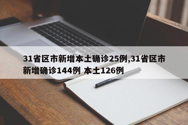 31省区市新增本土确诊25例,31省区市新增确诊144例 本土126例