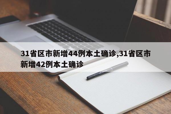 31省区市新增44例本土确诊,31省区市新增42例本土确诊