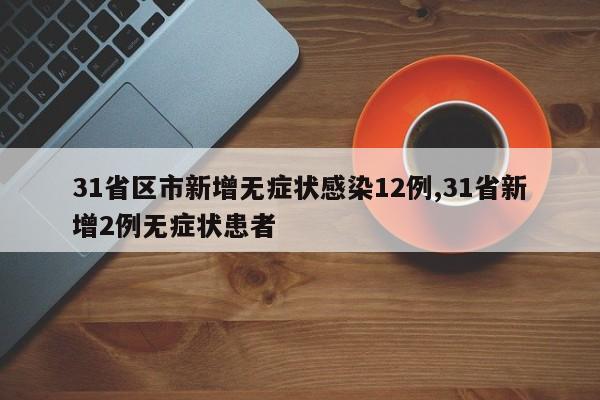 31省区市新增无症状感染12例,31省新增2例无症状患者