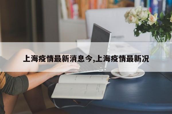 上海疫情最新消息今,上海疫情最新况