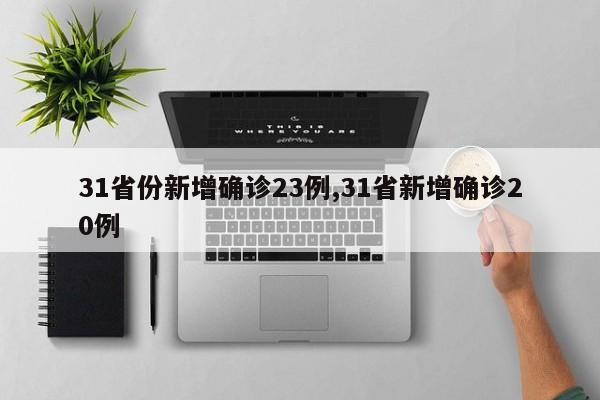 31省份新增确诊23例,31省新增确诊20例