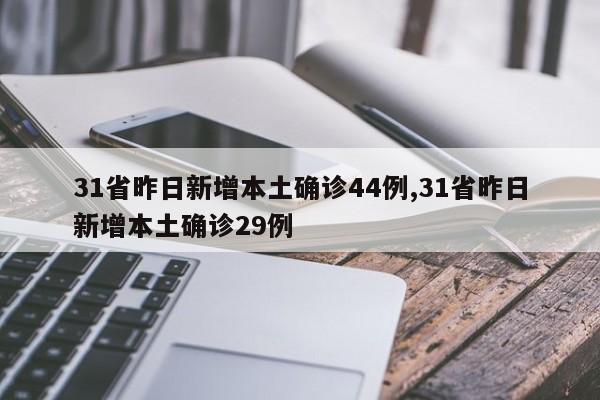 31省昨日新增本土确诊44例,31省昨日新增本土确诊29例