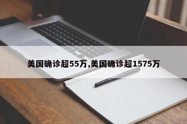 美国确诊超55万,美国确诊超1575万