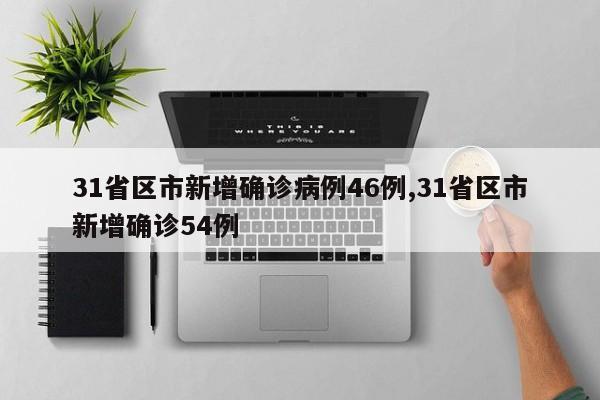 31省区市新增确诊病例46例,31省区市新增确诊54例