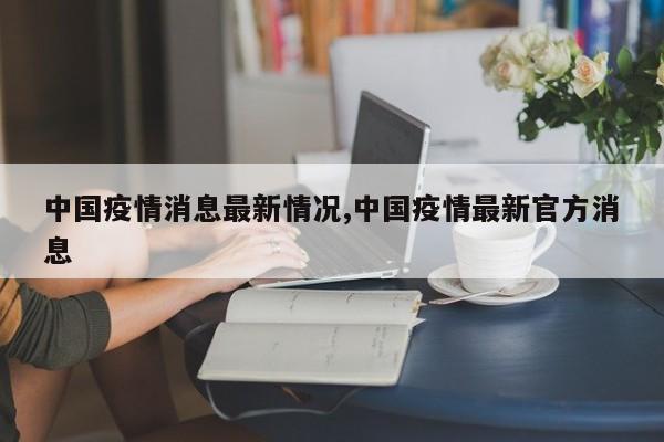 中国疫情消息最新情况,中国疫情最新官方消息