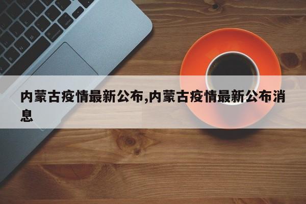 内蒙古疫情最新公布,内蒙古疫情最新公布消息