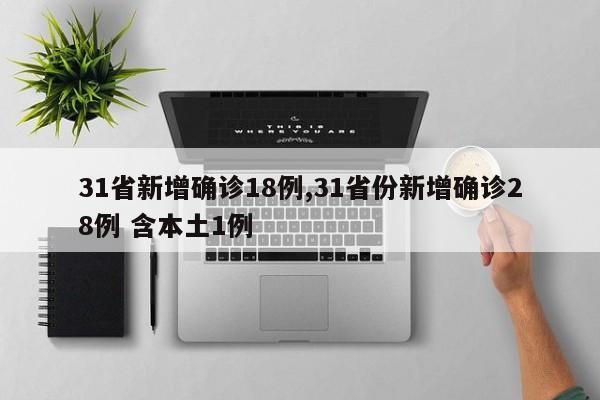 31省新增确诊18例,31省份新增确诊28例 含本土1例