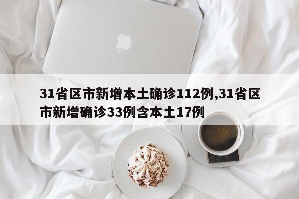 31省区市新增本土确诊112例,31省区市新增确诊33例含本土17例