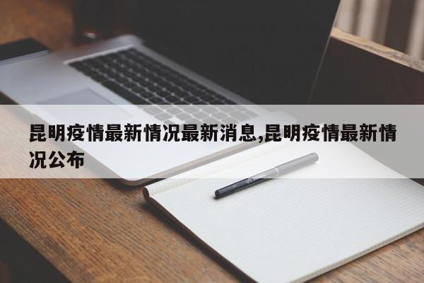 昆明疫情最新情况最新消息,昆明疫情最新情况公布