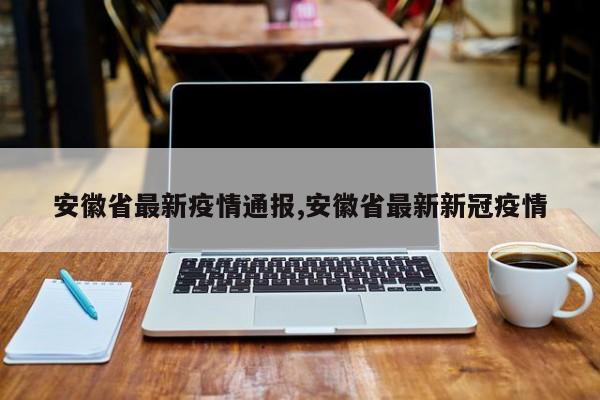 安徽省最新疫情通报,安徽省最新新冠疫情