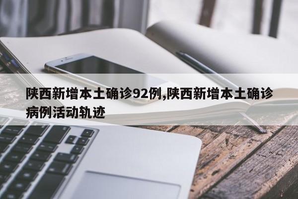 陕西新增本土确诊92例,陕西新增本土确诊病例活动轨迹