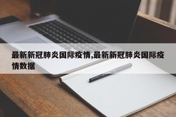 最新新冠肺炎国际疫情,最新新冠肺炎国际疫情数据