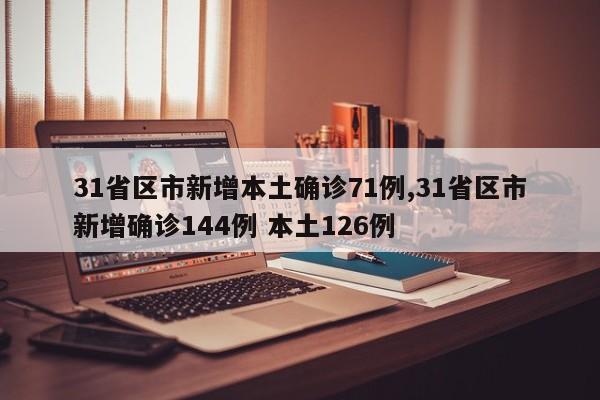 31省区市新增本土确诊71例,31省区市新增确诊144例 本土126例