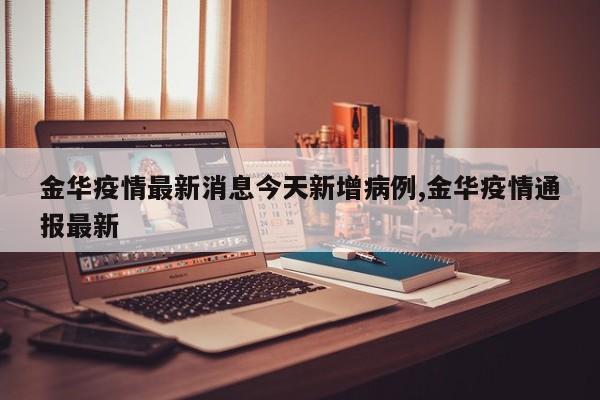 金华疫情最新消息今天新增病例,金华疫情通报最新