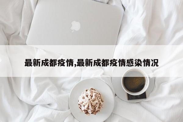 最新成都疫情,最新成都疫情感染情况