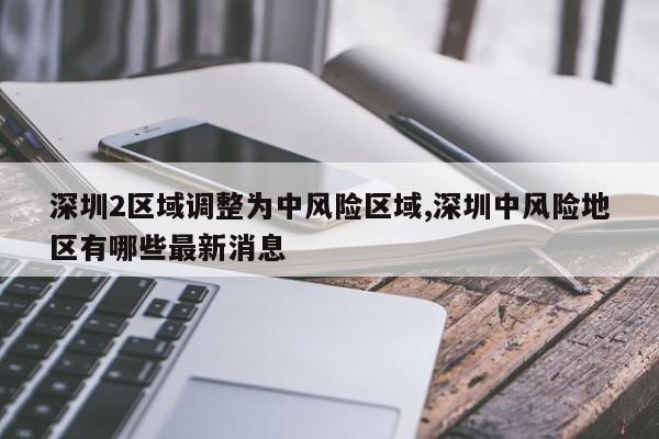 深圳2区域调整为中风险区域,深圳中风险地区有哪些最新消息