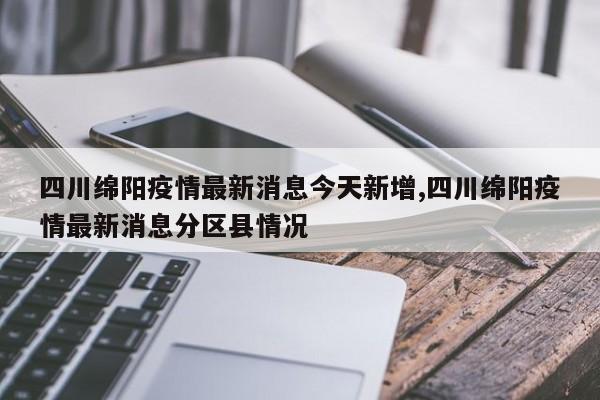 四川绵阳疫情最新消息今天新增,四川绵阳疫情最新消息分区县情况