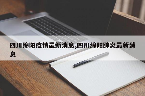四川绵阳疫情最新消息,四川绵阳肺炎最新消息