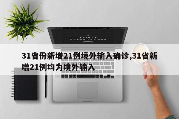 31省份新增21例境外输入确诊,31省新增21例均为境外输入