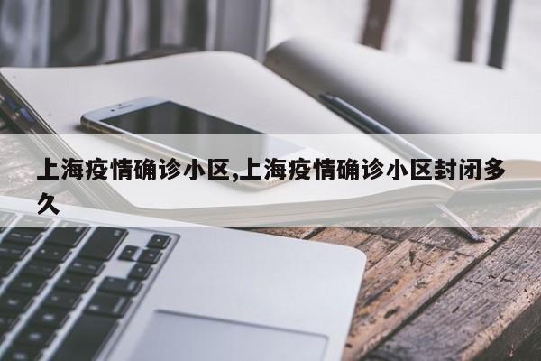 上海疫情确诊小区,上海疫情确诊小区封闭多久