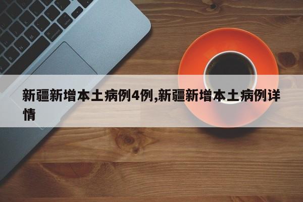 新疆新增本土病例4例,新疆新增本土病例详情