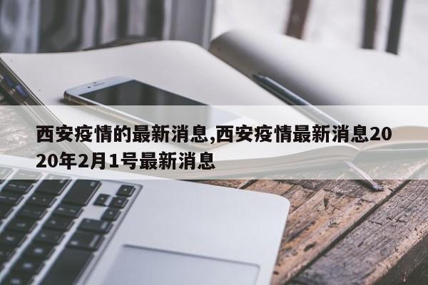 西安疫情的最新消息,西安疫情最新消息2020年2月1号最新消息