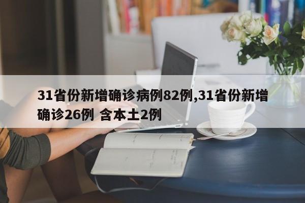 31省份新增确诊病例82例,31省份新增确诊26例 含本土2例