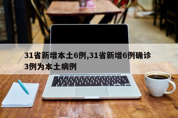31省新增本土6例,31省新增6例确诊 3例为本土病例