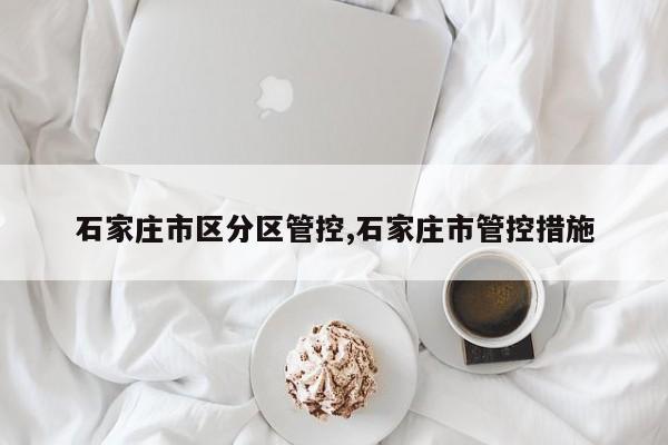 石家庄市区分区管控,石家庄市管控措施