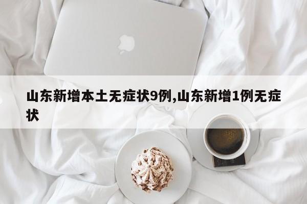 山东新增本土无症状9例,山东新增1例无症状