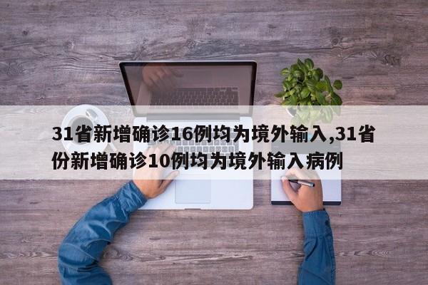 31省新增确诊16例均为境外输入,31省份新增确诊10例均为境外输入病例
