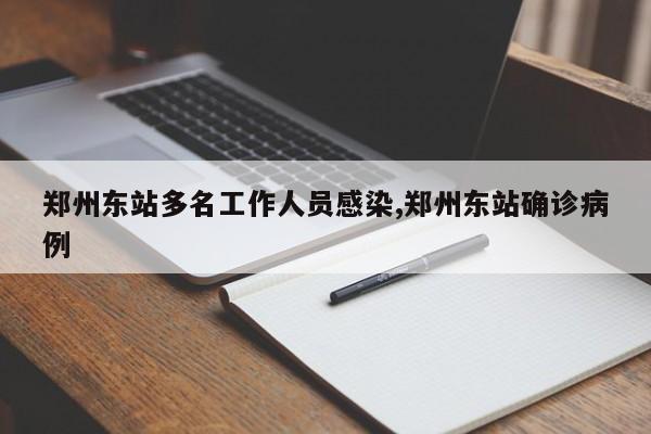 郑州东站多名工作人员感染,郑州东站确诊病例