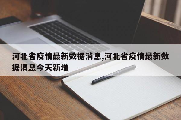 河北省疫情最新数据消息,河北省疫情最新数据消息今天新增