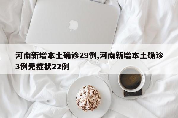 河南新增本土确诊29例,河南新增本土确诊3例无症状22例