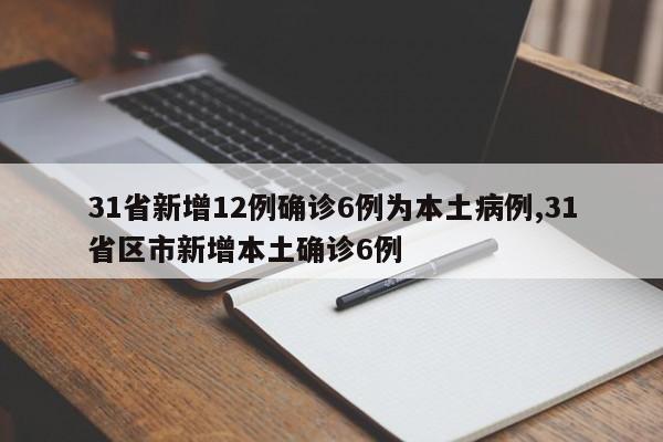 31省新增12例确诊6例为本土病例,31省区市新增本土确诊6例