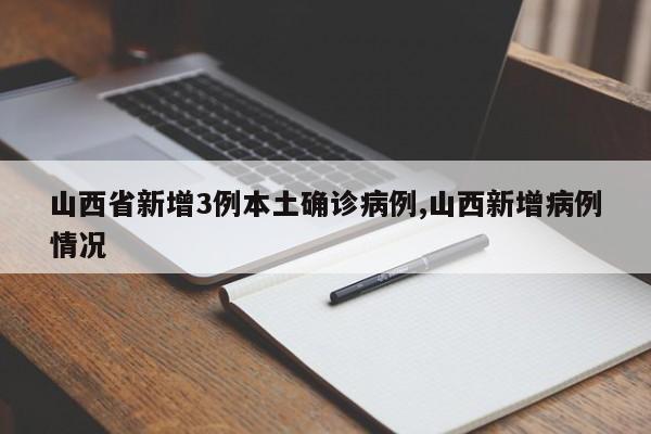 山西省新增3例本土确诊病例,山西新增病例情况