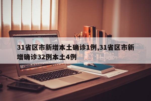 31省区市新增本土确诊1例,31省区市新增确诊32例本土4例