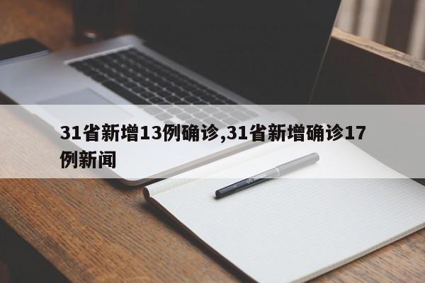 31省新增13例确诊,31省新增确诊17例新闻