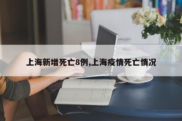 上海新增死亡8例,上海疫情死亡情况
