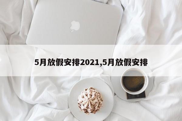 5月放假安排2021,5月放假安排