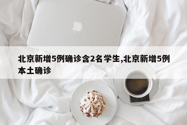 北京新增5例确诊含2名学生,北京新增5例本土确诊