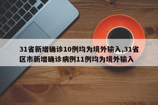 31省新增确诊10例均为境外输入,31省区市新增确诊病例11例均为境外输入