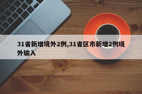 31省新增境外2例,31省区市新增2例境外输入