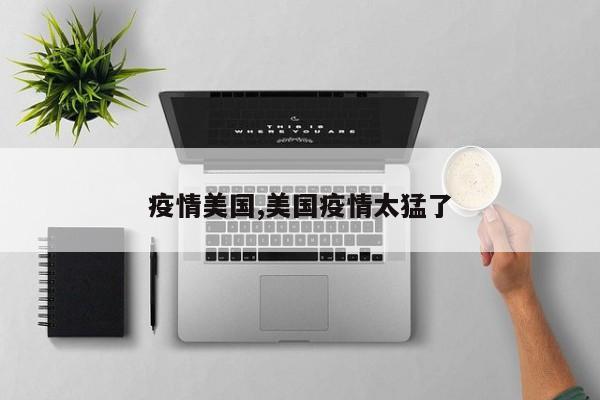 疫情美国,美国疫情太猛了