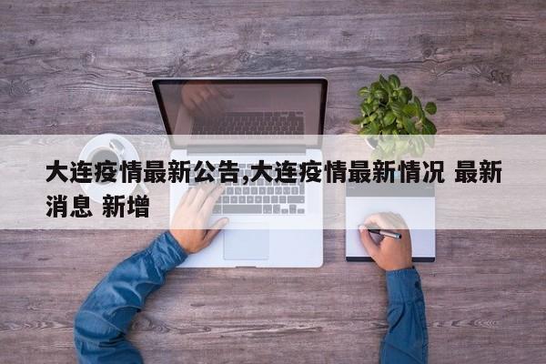 大连疫情最新公告,大连疫情最新情况 最新消息 新增