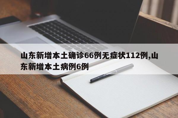 山东新增本土确诊66例无症状112例,山东新增本土病例6例