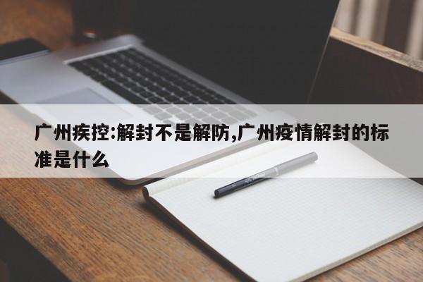 广州疾控:解封不是解防,广州疫情解封的标准是什么