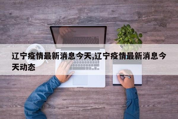 辽宁疫情最新消息今天,辽宁疫情最新消息今天动态