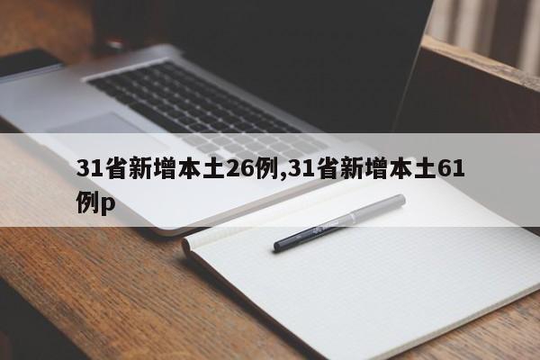 31省新增本土26例,31省新增本土61例p