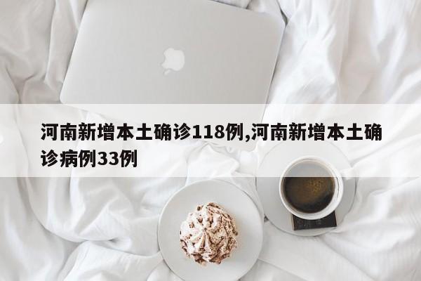 河南新增本土确诊118例,河南新增本土确诊病例33例